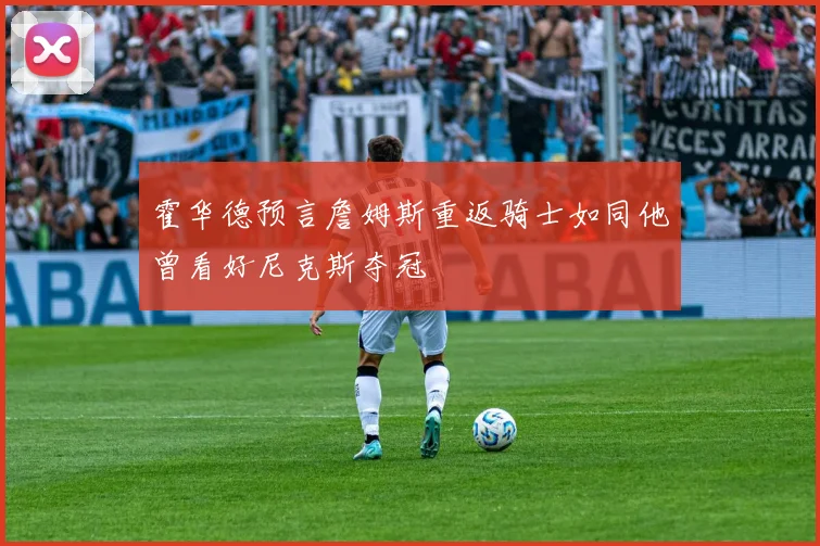 霍华德预言詹姆斯重返骑士如同他曾看好尼克斯夺冠