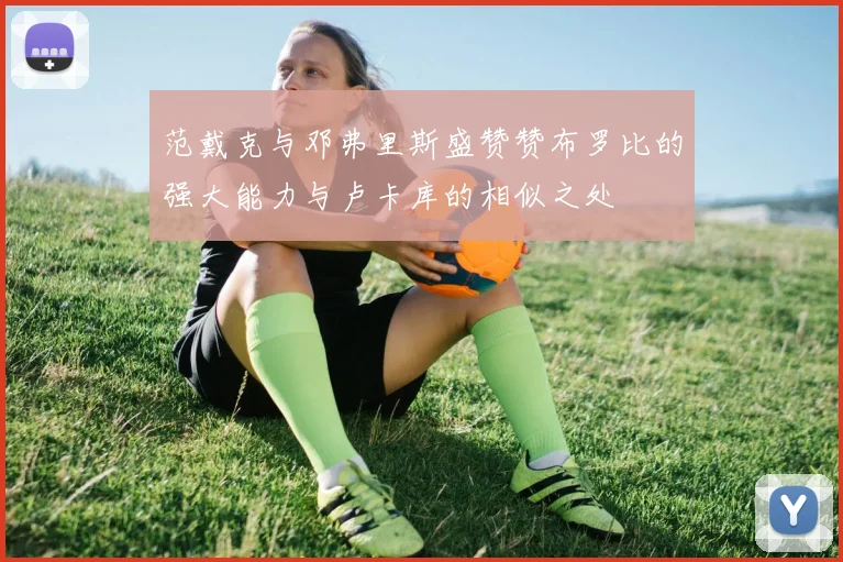 范戴克与邓弗里斯盛赞赞布罗比的强大能力与卢卡库的相似之处
